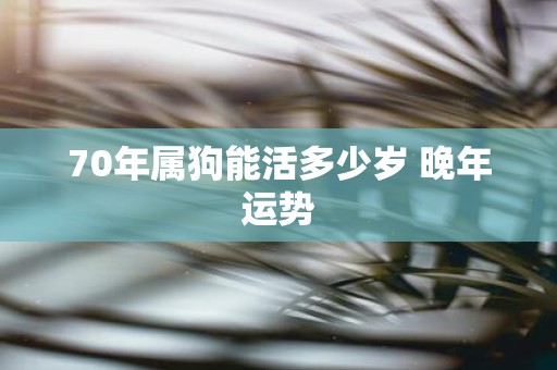 70年属狗能活多少岁 晚年运势