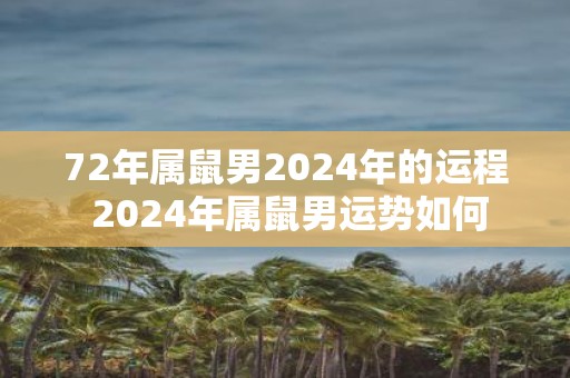 72年属鼠男2025年的运程 2025年属鼠男运势如何