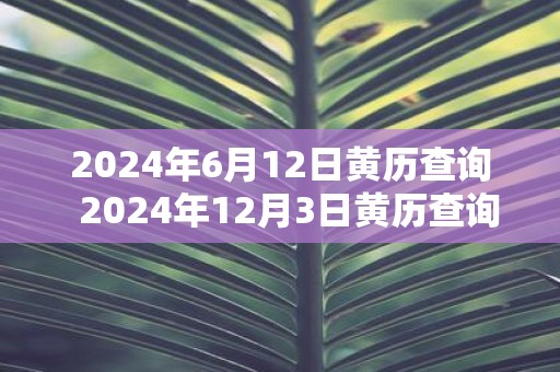 2025年6月12日黄历查询 2025年12月3日黄历查询