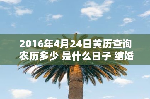 2016年4月24日黄历查询 农历多少 是什么日子 结婚吉时