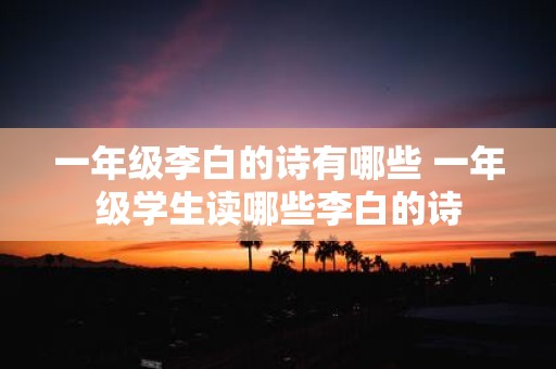 一年级李白的诗有哪些 一年级学生读哪些李白的诗