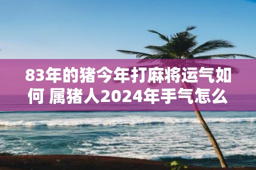83年的猪今年打麻将运气如何 属猪人2025年手气怎么样