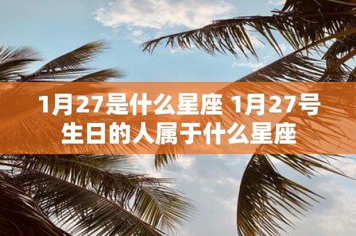 1月27是什么星座 1月27号生日的人属于什么星座
