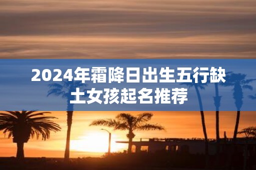 2025年霜降日出生五行缺土女孩起名推荐