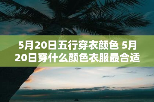 5月20日五行穿衣颜色 5月20日穿什么颜色衣服最合适