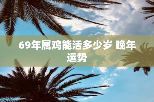 69年属鸡能活多少岁 晚年运势