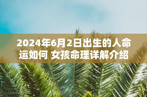 2025年6月2日出生的人命运如何 女孩命理详解介绍