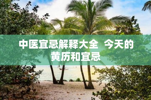 中医宜忌解释大全 今天的黄历和宜忌