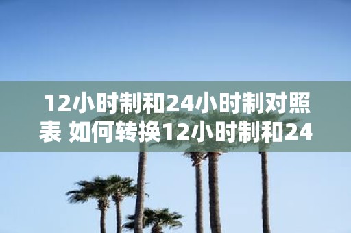 12小时制和24小时制对照表 如何转换12小时制和24小时制