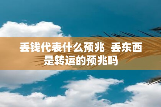 丢钱代表什么预兆 丢东西是转运的预兆吗