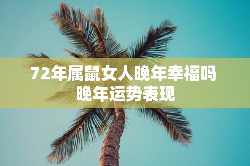 72年属鼠女人晚年幸福吗 晚年运势表现