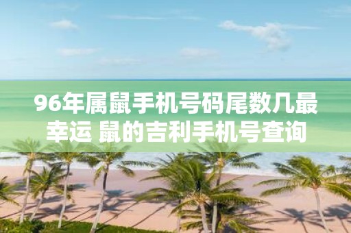 96年属鼠手机号码尾数几最幸运 鼠的吉利手机号查询