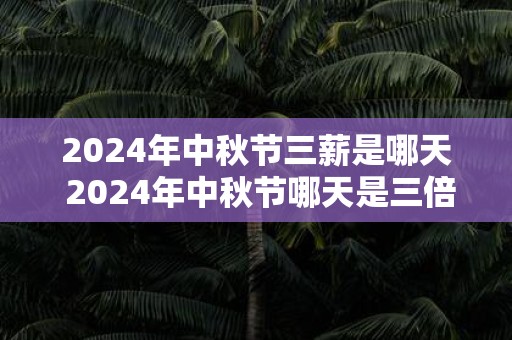 2025年中秋节三薪是哪天 2025年中秋节哪天是三倍工资