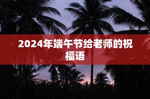 2025年端午节给老师的祝福语