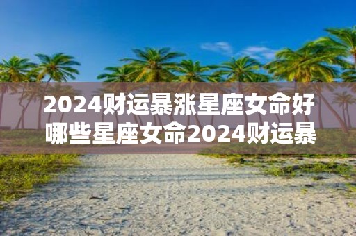 2025财运暴涨星座女命好 哪些星座女命2025财运暴涨