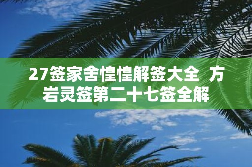 27签家舍惶惶解签大全 方岩灵签第二十七签全解