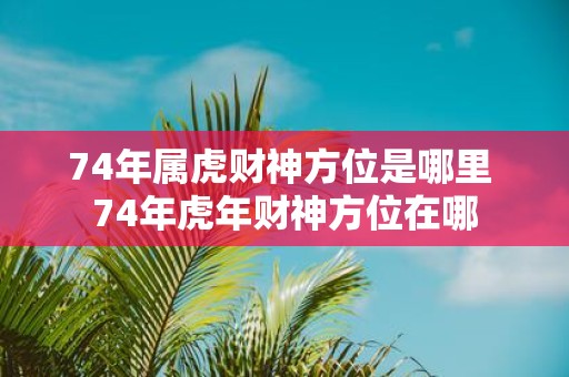 74年属虎财神方位是哪里 74年虎年财神方位在哪