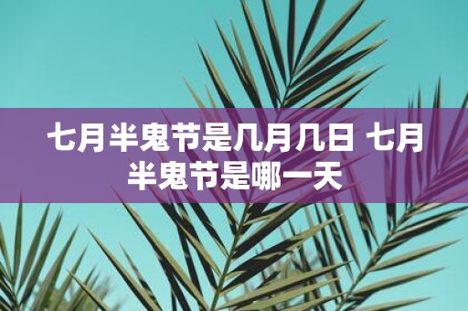 七月半鬼节是几月几日 七月半鬼节是哪一天