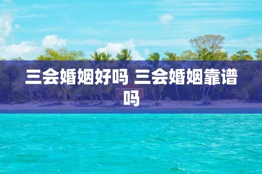 三会婚姻好吗 三会婚姻靠谱吗