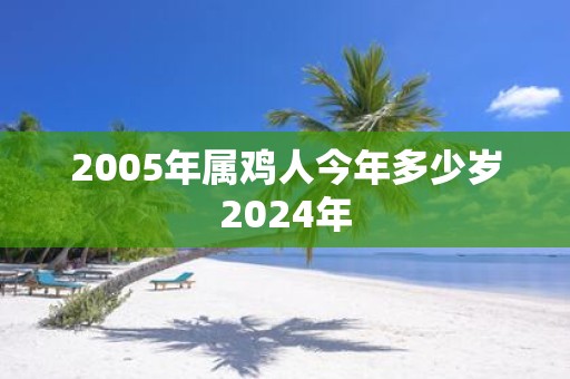 2005年属鸡人今年多少岁2025年