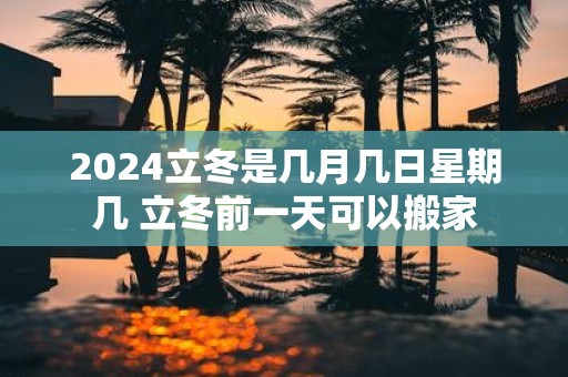 2025立冬是几月几日星期几 立冬前一天可以搬家