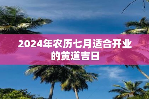 2025年农历七月适合开业的黄道吉日