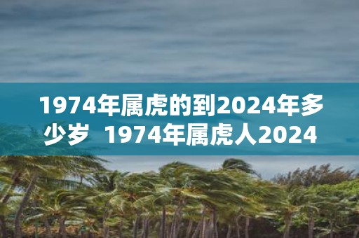 1974年属虎的到2025年多少岁 1974年属虎人2025