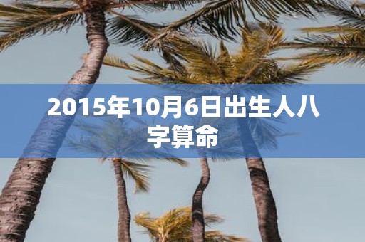 2015年10月6日出生人八字算命