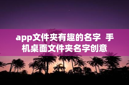 app文件夹有趣的名字 手机桌面文件夹名字创意
