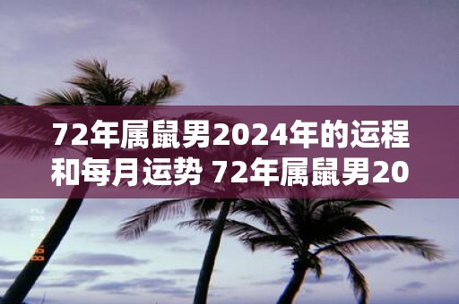 72年属鼠男2025年的运程和每月运势 72年属鼠男2025年运势及月运如何