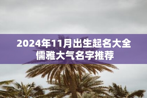 2025年11月出生起名大全 儒雅大气名字推荐