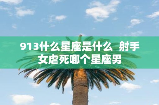 913什么星座是什么 射手女虐死哪个星座男