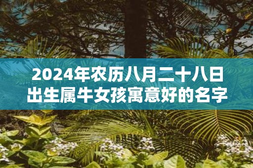 2025年农历八月二十八日出生属牛女孩寓意好的名字