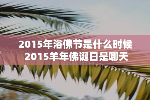 2015年浴佛节是什么时候 2015羊年佛诞日是哪天
