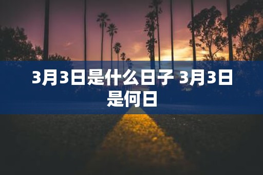 3月3日是什么日子 3月3日是何日