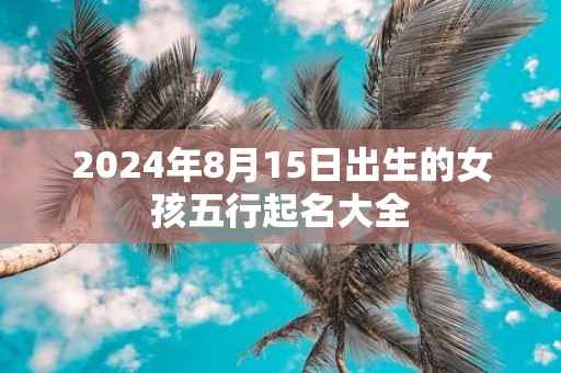 2025年8月15日出生的女孩五行起名大全