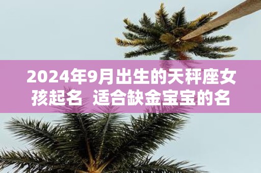 2025年9月出生的天秤座女孩起名 适合缺金宝宝的名字