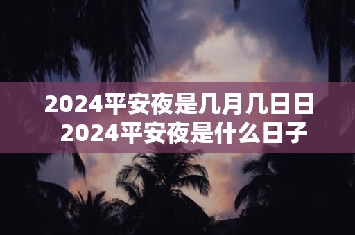 2025平安夜是几月几日日 2025平安夜是什么日子