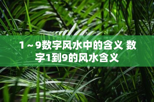 1～9数字风水中的含义 数字1到9的风水含义