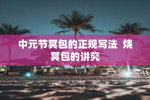 中元节冥包的正规写法 烧冥包的讲究