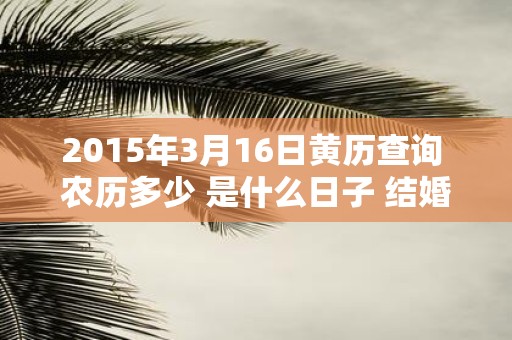 2015年3月16日黄历查询 农历多少 是什么日子 结婚吉时