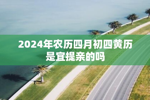 2025年农历四月初四黄历是宜提亲的吗