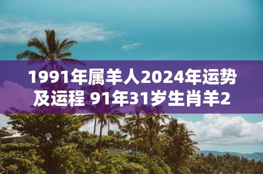 1991年属羊人2025年运势及运程 91年31岁生肖羊2025年每月运势