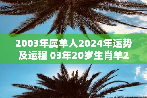 2003年属羊人2025年运势及运程 03年20岁生肖羊2025年每月运势