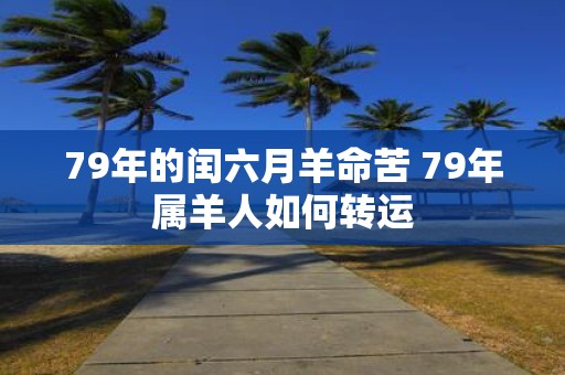 79年的闰六月羊命苦 79年属羊人如何转运