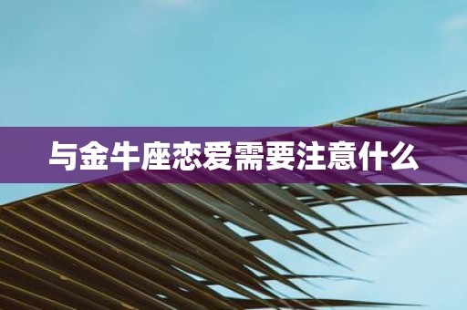 与金牛座恋爱需要注意什么