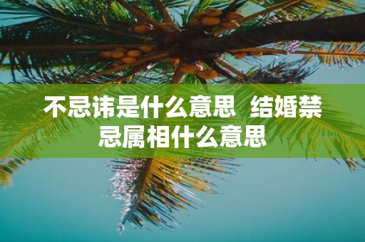 不忌讳是什么意思 结婚禁忌属相什么意思