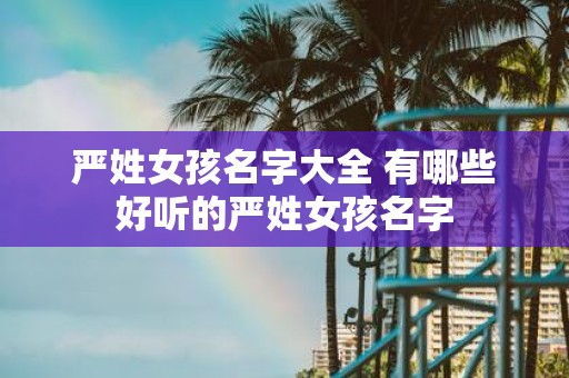 严姓女孩名字大全 有哪些好听的严姓女孩名字