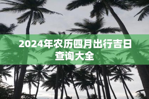 2025年农历四月出行吉日查询大全
