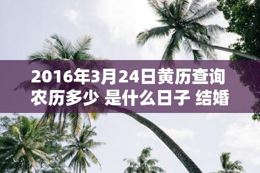 2016年3月24日黄历查询 农历多少 是什么日子 结婚吉时